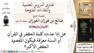 هل كلمة الكفر إذا جاءت معرّفة في القرآن والسنة يكون معناها الكفر الأكبر؟ لمعالي الشيخ صالح الفوزان image