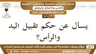 صورة [162 /186] يسأل عن حكم تقبيل اليد والرأس - الشيخ صالح الفوزان