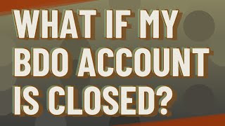 What if my BDO account is closed?