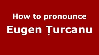 How to pronounce Eugen Țurcanu