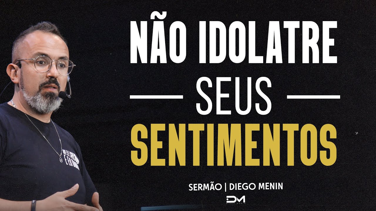 NÃO IDOLATRE SEUS SENTIMENTOS -  SERMÃO