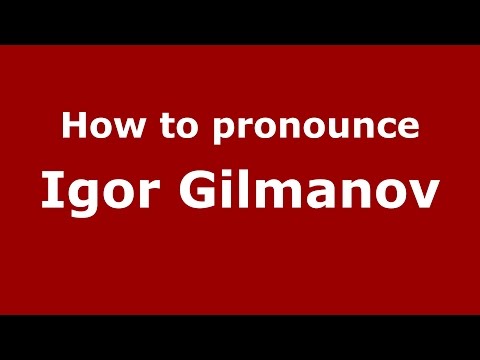 How to pronounce Igor Gilmanov (Russian/Russia)  - PronounceNames.com