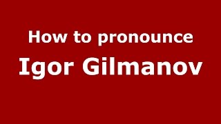 How to pronounce Igor Gilmanov