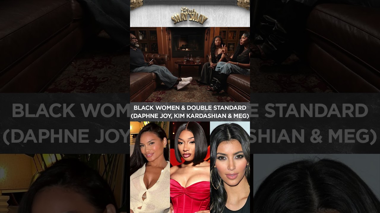 Black Women & Double Standard (Daphne Joy, Kim Kardashian & Meg) I CLUB SHAY SHAY