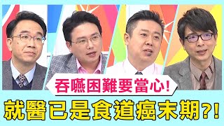 吞嚥困難要當心！以為胃食道逆流難下嚥？就醫發現已是食道癌末期？！必看精彩片段！【醫師好辣】洪永祥 張振榕 江坤俊
