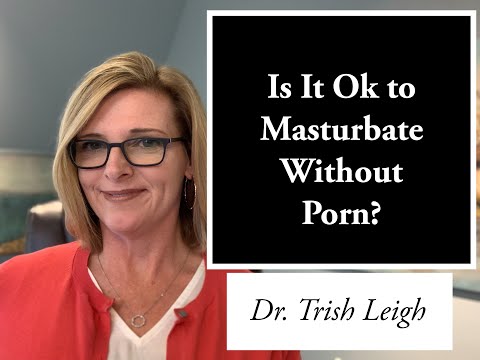 Is It Ok to Masturbate Without Porn? (Porn Brain Rewire with Dr. Trish Leigh)