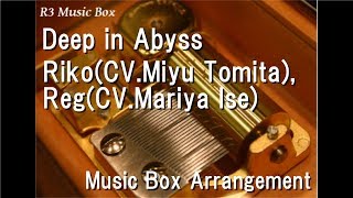 Deep in Abyss/Riko(CV.Miyu Tomita), Reg(CV.Mariya Ise) [Music Box] (Anime "Made in Abyss" OP)