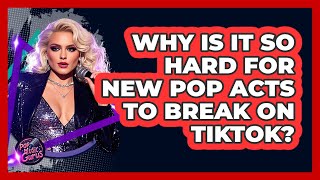 Why Is It So Hard For New Pop Acts To Break On TikTok? - Pop Music Gurus