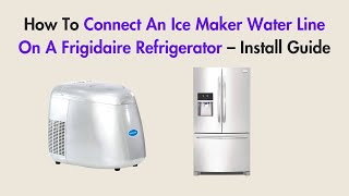 How to Connect an Ice Maker Water Line on a Frigidaire Refrigerator - Install Guide