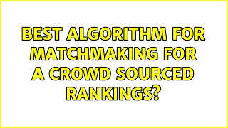 Best algorithm for matchmaking for a crowd sourced rankings? (2 Solutions!!)