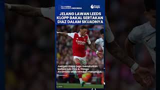 Liga Inggris Malam Ini: Leeds Vs Liverpool, Klopp Sertakan Luis Diaz dalam Skuadnya