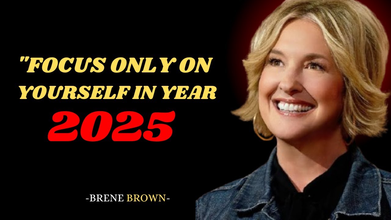 FOCUS ONLY ON YOURSELF IN YEAR 2025   | BRENE BROWN