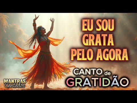🌟 Eu Sou Grata Pelo Agora | CANTO DE GRATIDÃO 🌟 MANTRAS CANTADOS