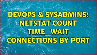 DevOps &amp; SysAdmins: Netstat count TIME_WAIT connections by port (2 Solutions!!)