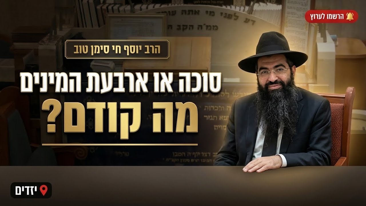 הרב יוסף חי סימן טוב • סוכה או ארבעת המינים: מה קודם?