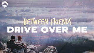Between Friends - Drive Over Me | Lyrics