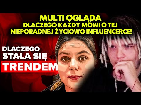 MULTI ogląda DLACZEGO KAŻDY MÓWI O TEJ NIEPORADNEJ ŻYCIOWO INFLUENCERCE!