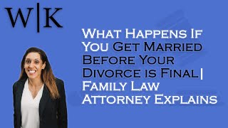 What Happens If You Get Married Before Your Divorce is Final | Family Law Attorney Explains