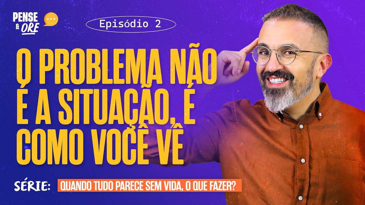 O PROBLEMA NÃO É A SITUAÇÃO, É COMO VOCÊ VÊ | SÉRIE: QUANDO TUDO PARECE SEM VIDA, O QUE FAZER? | P&O