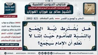 صورة [825 -2802] هل يُشترط نية الجمع للمأموم إذا لم يعلم أن الإمام سيجمع؟ - الشيخ صالح الفوزان