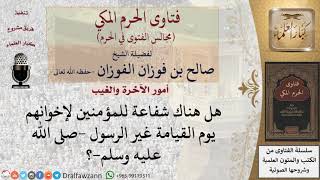 صورة هل هناك شفاعة للمؤمنين لإخوانهم يوم القيامة غير الرسول  صلى الله عليه وسلم ؟ #فتاوى الفوزان