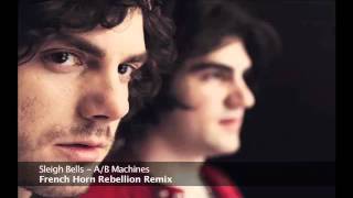 Sleigh Bells - A/B Machines (French Horn Rebellion Remix)