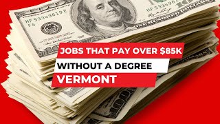 Jobs that Pay Over $85K without a Degree in Vermont | How Much Money Do You Make | Salary