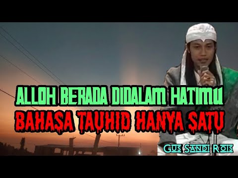 ALLOH BERADA DIDALAM HATIMU, BAHASA TAUHID HANYA SATU, GUS SANDI ROIS