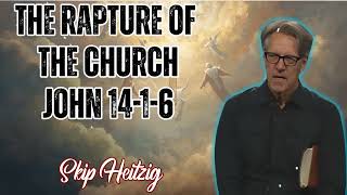 Skip Heitzig Podcast_ The Rapture of the Church - John 14-1-6
