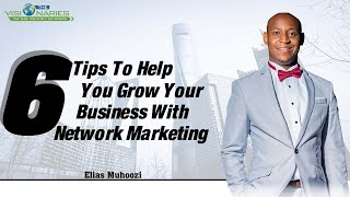 SIX TIPS TO HELP YOU GROW YOUR BUSINESS WITH NETWORK MARKETING BY ELIAS MUHOOZI