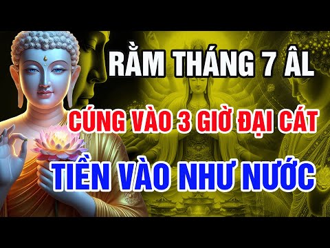 Phật Dạy: Chỉ 3 Giờ Vàng Rằm Ngày 15 Tháng 7 Âm Lịch – Cúng Đúng Cách, Tiền Vào Như Nước