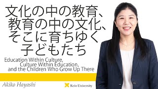 慶應義塾研究者紹介動画「文化の中の教育、教育の中の文化、そこに育ちゆく子どもたち」慶應義塾大学商学部・林安希子准教授
