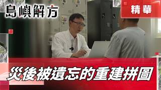 面對災難！不能只修橋.修房子 "修補破碎的心"重拾希望關鍵｜【島嶼解方】｜三立新聞LIVE