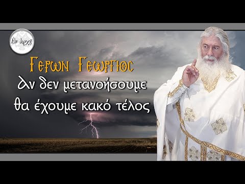 Γέρων Γεώργιος: ΑΝ ΔΕΝ ΜΕΤΑΝΟΗΣΟΥΜΕ ΘΑ ΕΧΟΥΜΕ ΚΑΚΟ ΤΕΛΟΣ