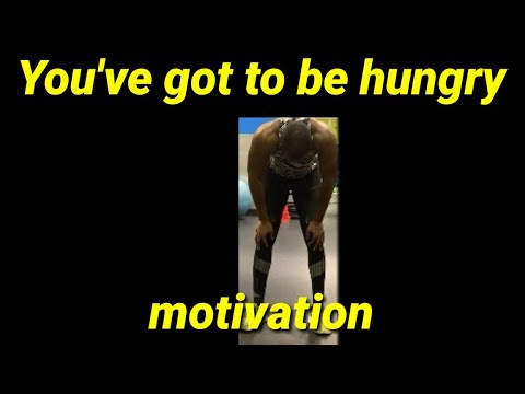 You've got to be hungry! Motivation