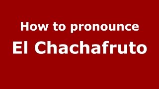 How to pronounce El Chachafruto