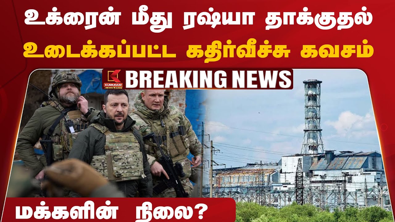 உக்ரைன் மீது ரஷ்யா தாக்குதல்., உடைக்கப்பட்ட கதிர்வீச்சு கவசம்.., மக்களின் நிலை?