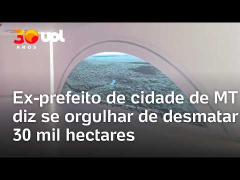 Devair Valim de Melo, ex-prefeito de Nobres (MT), diz se orgulhar de promover desmatamento na região