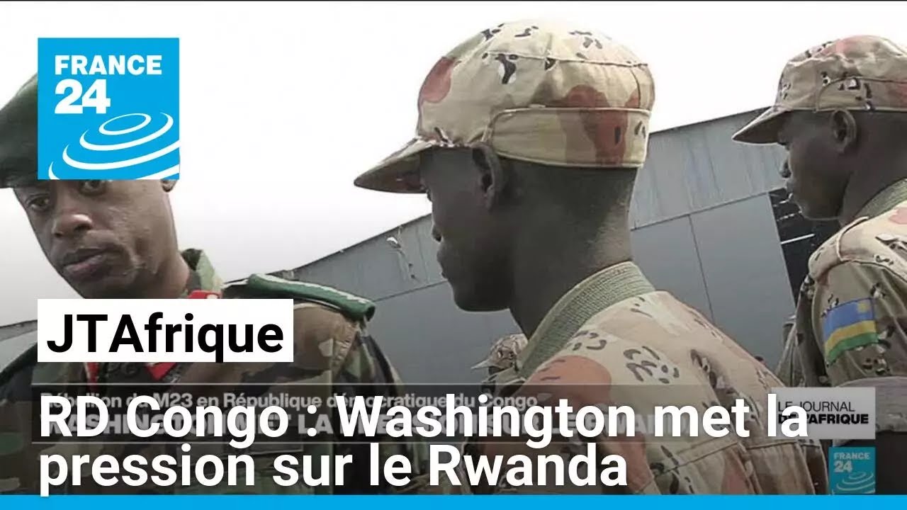 Rébellion du M23 en RD Congo : Washington met la pression sur le Rwanda • FRANCE 24