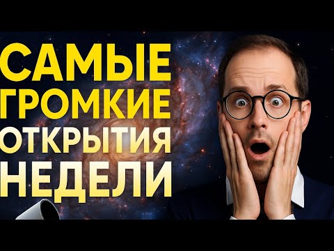 САМЫЕ ГРОМКИЕ ОТКРЫТИЯ НЕДЕЛИ | Космос, телескопы, новые планеты и загадки Вселенной