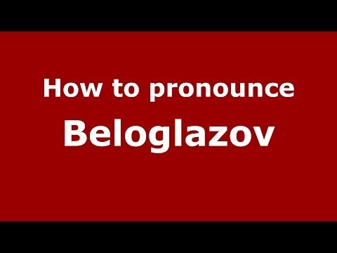 How to pronounce Beloglazov (Russian/Russia) - PronounceNames.com