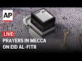 LIVE Muslims Gather For Prayers On Eid Al Fitr In Mecca