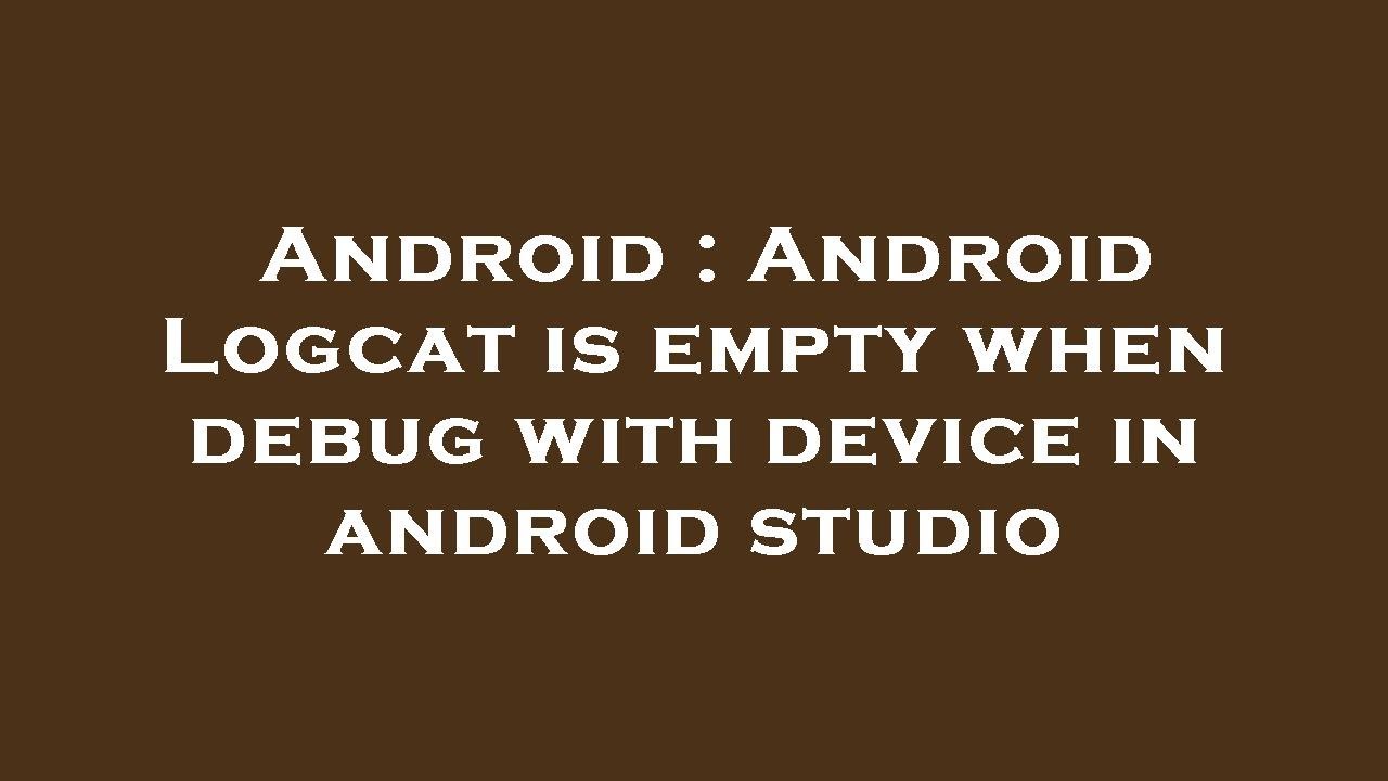 Android : Android Logcat is empty when debug with device in android studio