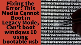 Fixing the Error: This Media Cannot Boot in Legacy Mode, Can't boot windows 10 using bootable usb