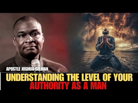 UNDERSTANDING THE LEVEL OF YOUR AUTHORITY AS A MAN, APOSTLE JOSHUA SELMAN