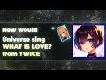 How Would O Ůniverse O Sing WHAT IS LOVE From TWICE