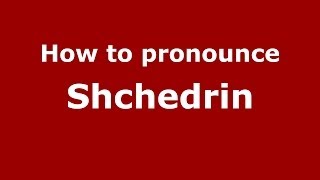 How to pronounce Shchedrin