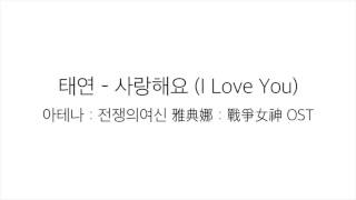 태연 (TAEYEON) －「사랑해요 I LOVE YOU」 [아테나：전쟁의여신 雅典娜：戰爭女神 OST] 가사 한국어