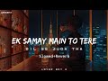 Ek Samay Main To Tere Dil Se Juda Tha [Slowed + Reverb] - Armaan Alif | Lofi Bollywood | Lover Boy G