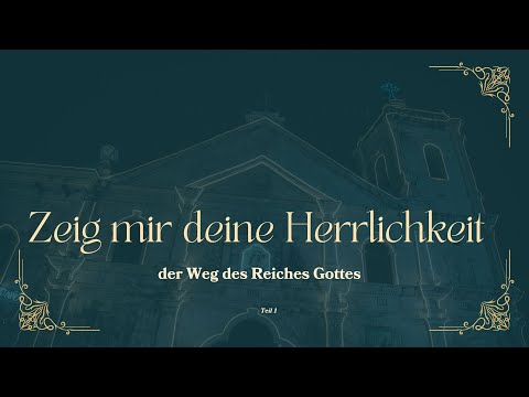 Zeig mir deine Herrlichkeit (der Weg des Reiches Gottes) - Teil I